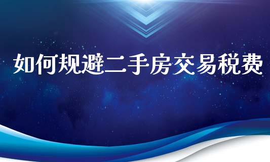 如何规避二手房交易税费_https://www.ltsssb.com_国际财经_第1张