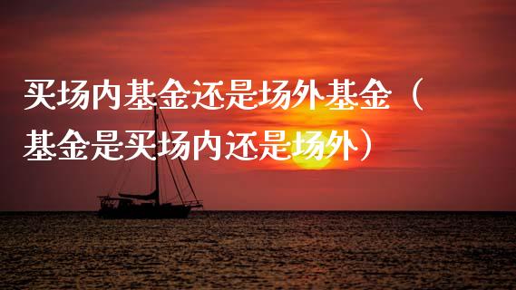 买场内基金还是场外基金（基金是买场内还是场外）_https://www.ltsssb.com_基金频道_第1张