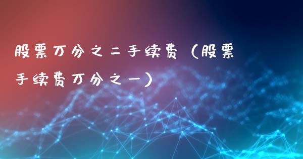 股票万分之二手续费（股票手续费万分之一）_https://www.ltsssb.com_股市分析_第1张
