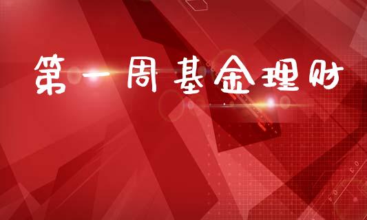 第一周基金理财_https://www.ltsssb.com_基金频道_第1张