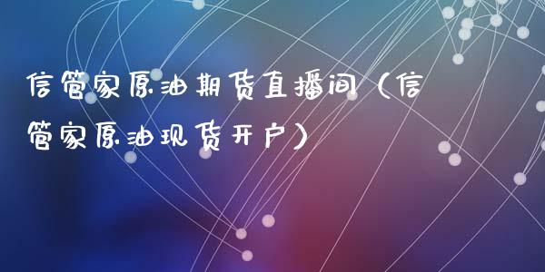 信管家原油期货直播间（信管家原油现货开户）_https://www.ltsssb.com_期货密码_第1张