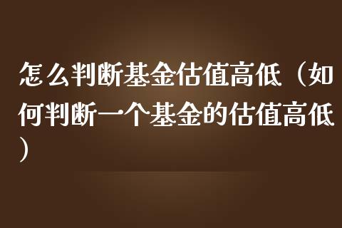 怎么判断基金估值高低（如何判断一个基金的估值高低）_https://www.ltsssb.com_基金频道_第1张
