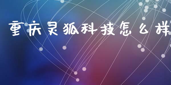 重庆灵狐科技怎么样_https://www.ltsssb.com_基金频道_第1张