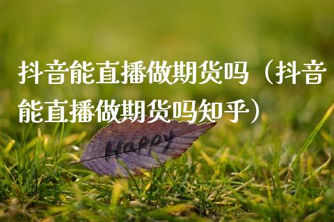 抖音能直播做期货吗（抖音能直播做期货吗知乎）_https://www.ltsssb.com_期货在线_第1张