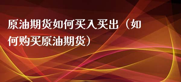 原油期货如何买入买出（如何购买原油期货）_https://www.ltsssb.com_期货密码_第1张