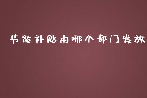 节能补贴由哪个部门发放_https://www.ltsssb.com_基金频道_第1张