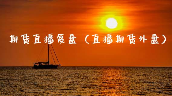 期货直播复盘（直播期货外盘）_https://www.ltsssb.com_期货在线_第1张