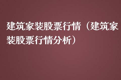 建筑家装股票行情（建筑家装股票行情分析）_https://www.ltsssb.com_股市分析_第1张