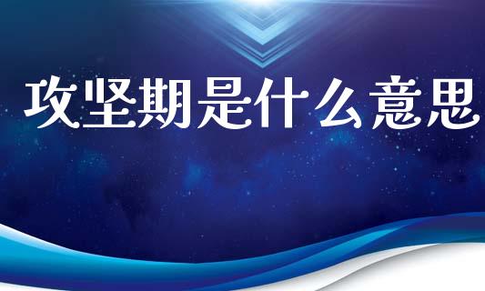攻坚期是什么意思_https://www.ltsssb.com_期货密码_第1张