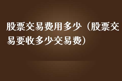 股票交易费用多少（股票交易要收多少交易费）_https://www.ltsssb.com_新股数据_第1张