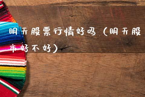 明天股票行情好吗（明天股市好不好）_https://www.ltsssb.com_股市分析_第1张