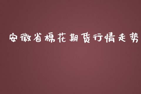 安徽省棉花期货行情走势_https://www.ltsssb.com_期货行情_第1张