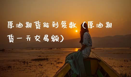 原油期货能到复数（原油期货一天交易额）_https://www.ltsssb.com_期货密码_第1张