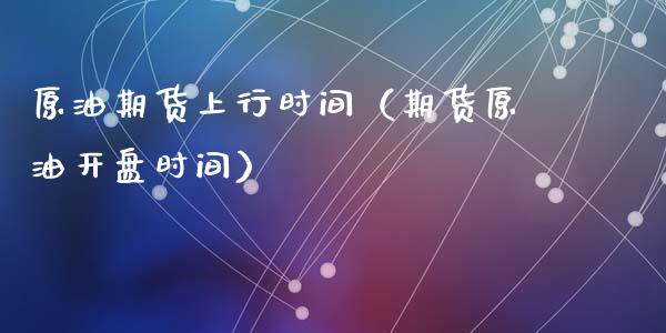 原油期货上行时间（期货原油开盘时间）_https://www.ltsssb.com_期货密码_第1张