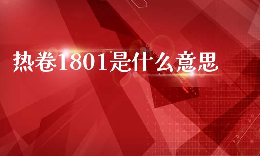 热卷1801是什么意思_https://www.ltsssb.com_基金频道_第1张