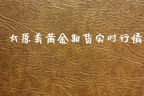 太原美黄金期货实时行情_https://www.ltsssb.com_期货密码_第1张