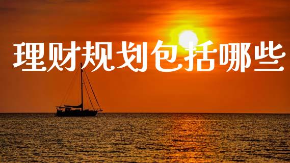 理财规划包括哪些_https://www.ltsssb.com_国际财经_第1张