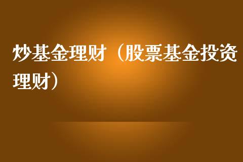 炒基金理财（股票基金投资理财）_https://www.ltsssb.com_基金频道_第1张