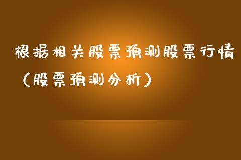 根据相关股票预测股票行情（股票预测分析）_https://www.ltsssb.com_股市分析_第1张