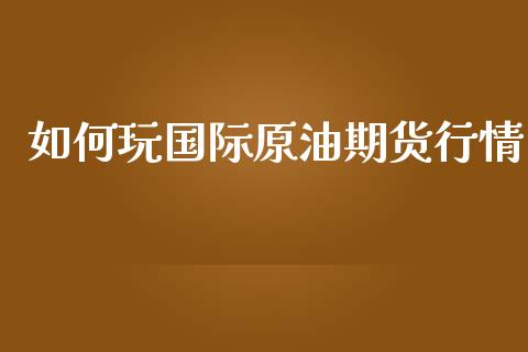 如何玩国际原油期货行情_https://www.ltsssb.com_期货行情_第1张