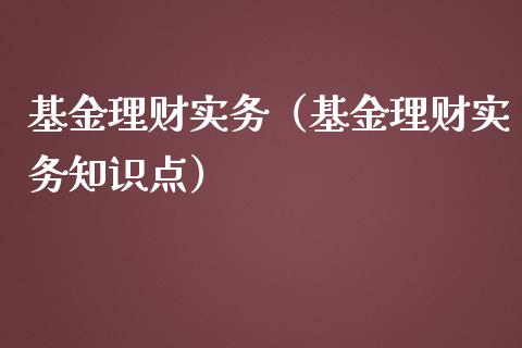 基金理财实务（基金理财实务知识点）_https://www.ltsssb.com_基金频道_第1张