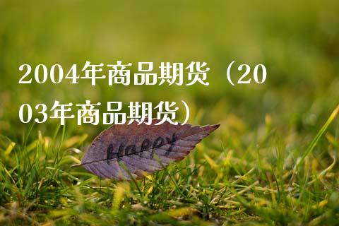 2004年商品期货（2003年商品期货）_https://www.ltsssb.com_期货行情_第1张