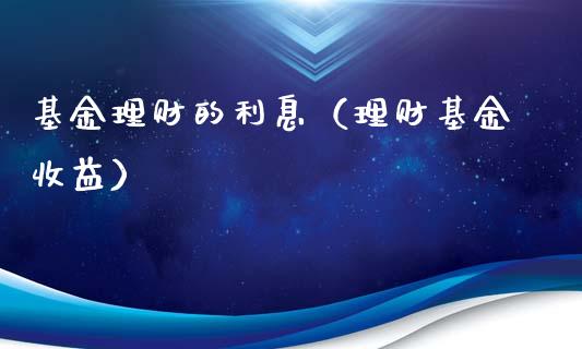 基金理财的利息（理财基金收益）_https://www.ltsssb.com_基金频道_第1张
