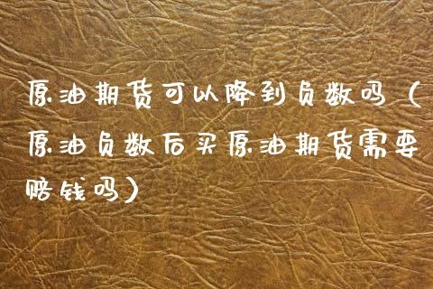 原油期货可以降到负数吗（原油负数后买原油期货需要赔钱吗）_https://www.ltsssb.com_期货密码_第1张