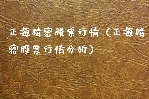 正海精密股票行情（正海精密股票行情分析）_https://www.ltsssb.com_新股数据_第1张