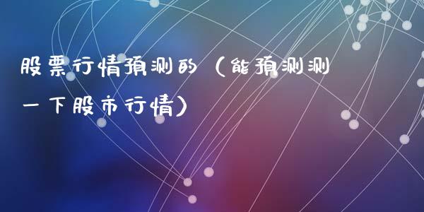 股票行情预测的（能预测测一下股市行情）_https://www.ltsssb.com_股市分析_第1张