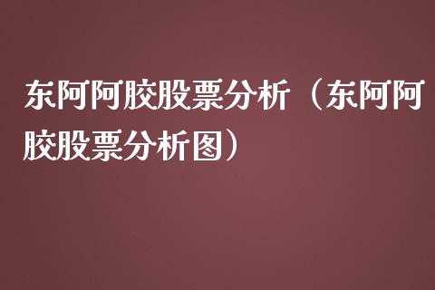 东阿阿胶股票分析（东阿阿胶股票分析图）_https://www.ltsssb.com_股票理论_第1张