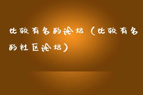 比较有名的论坛（比较有名的社区论坛）_https://www.ltsssb.com_期货密码_第1张