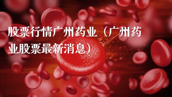 股票行情广州药业（广州药业股票最新消息）_https://www.ltsssb.com_新股数据_第1张
