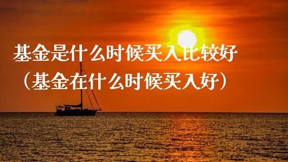 基金是什么时候买入比较好（基金在什么时候买入好）_https://www.ltsssb.com_国际财经_第1张