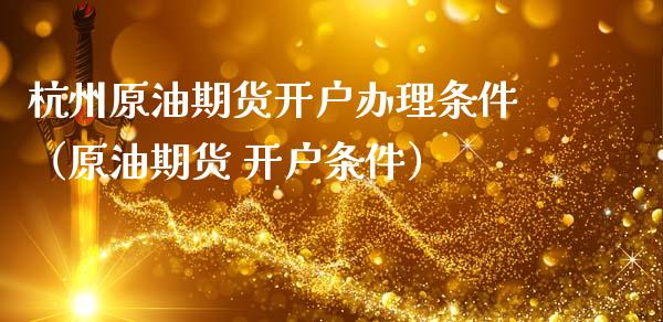 杭州原油期货开户办理条件（原油期货 开户条件）_https://www.ltsssb.com_期货密码_第1张