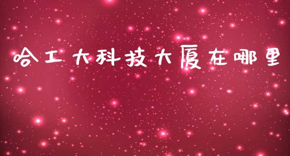 哈工大科技大厦在哪里_https://www.ltsssb.com_期货在线_第1张