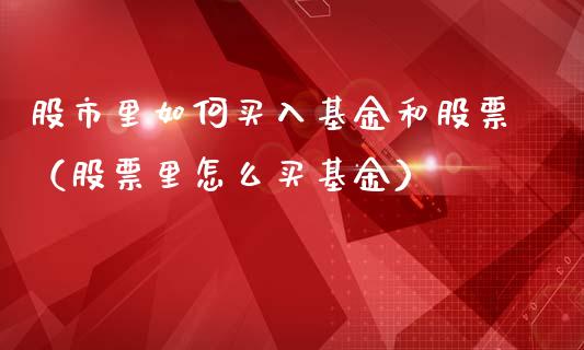股市里如何买入基金和股票（股票里怎么买基金）_https://www.ltsssb.com_国际财经_第1张