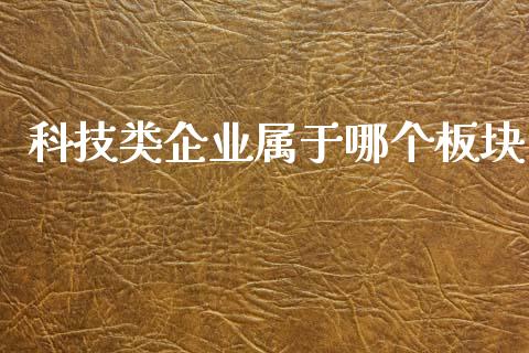 科技类企业属于哪个板块_https://www.ltsssb.com_期货在线_第1张