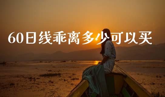60日线乖离多少可以买_https://www.ltsssb.com_国际财经_第1张
