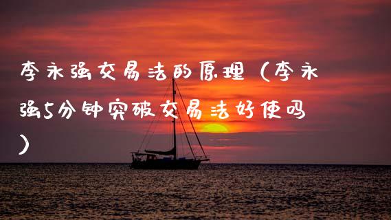 李永强交易法的原理（李永强5分钟突破交易法好使吗）_https://www.ltsssb.com_期货密码_第1张