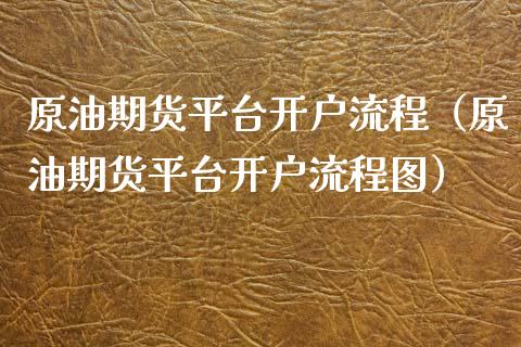 原油期货平台开户流程（原油期货平台开户流程图）_https://www.ltsssb.com_期货密码_第1张