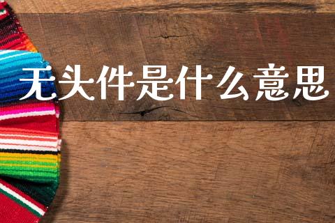 无头件是什么意思_https://www.ltsssb.com_期货密码_第1张