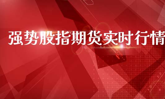 强势股指期货实时行情_https://www.ltsssb.com_期货密码_第1张