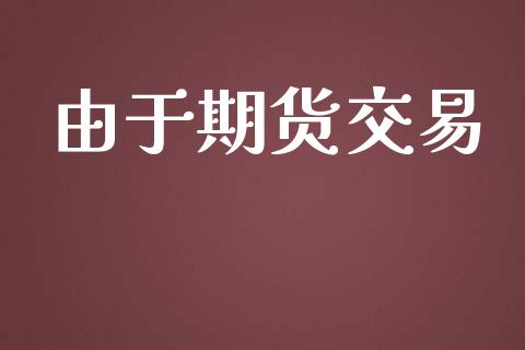 由于期货交易_https://www.ltsssb.com_股市分析_第1张