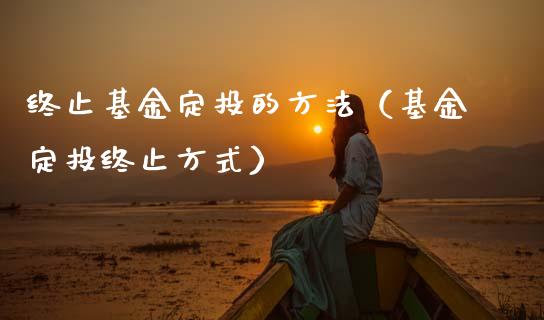 终止基金定投的方法（基金定投终止方式）_https://www.ltsssb.com_国际财经_第1张