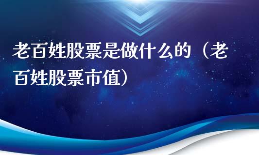 老百姓股票是做什么的（老百姓股票市值）_https://www.ltsssb.com_股市分析_第1张