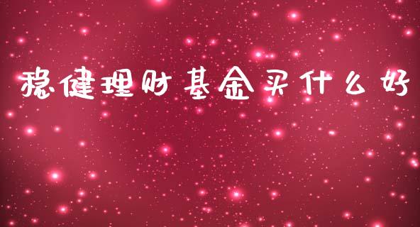 稳健理财基金买什么好_https://www.ltsssb.com_基金频道_第1张