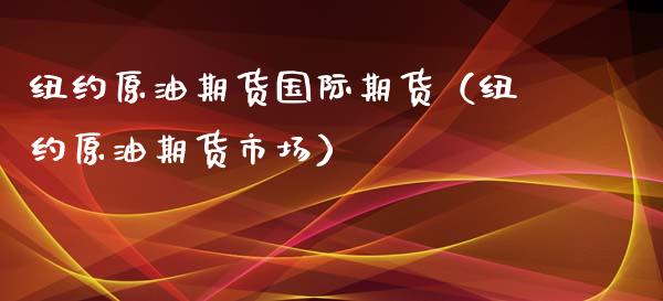 纽约原油期货国际期货（纽约原油期货市场）_https://www.ltsssb.com_期货行情_第1张