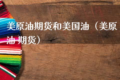 美原油期货和美国油（美原油 期货）_https://www.ltsssb.com_期货密码_第1张