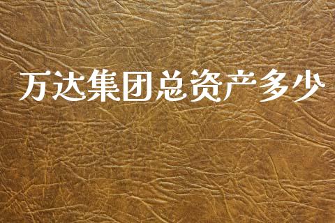 万达集团总资产多少_https://www.ltsssb.com_期货密码_第1张